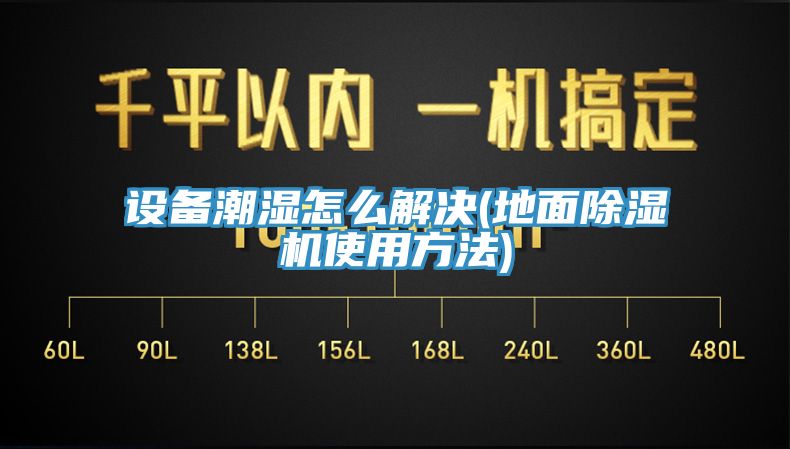 設(shè)備潮濕怎么解決(地面除濕機使用方法)