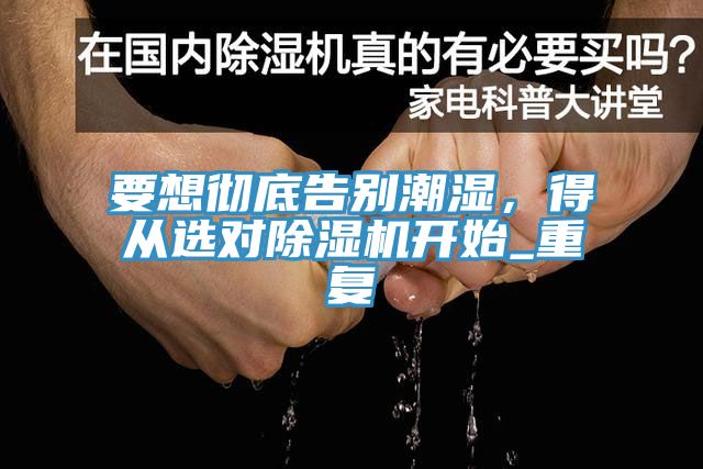 要想徹底告別潮濕，得從選對除濕機(jī)開始_重復(fù)