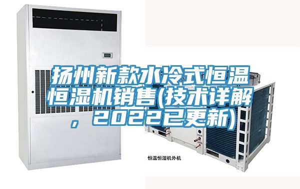 揚(yáng)州新款水冷式恒溫恒濕機(jī)銷售(技術(shù)詳解，2022已更新)