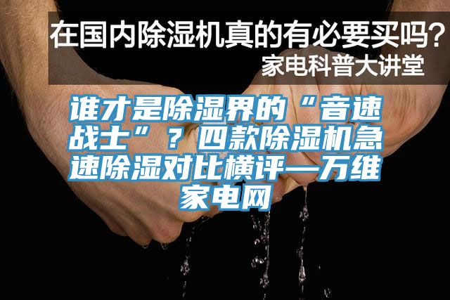 誰才是除濕界的“音速戰(zhàn)士”？四款除濕機急速除濕對比橫評—萬維家電網(wǎng)