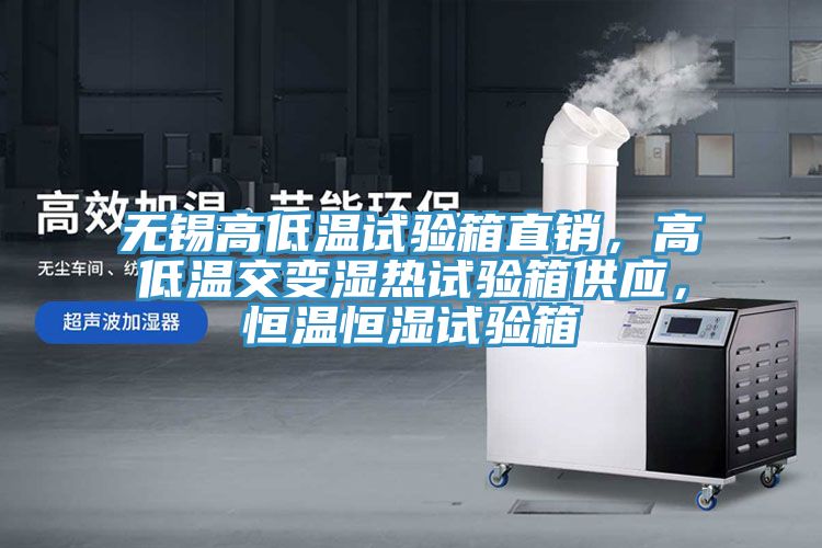 無錫高低溫試驗箱直銷，高低溫交變濕熱試驗箱供應，恒溫恒濕試驗箱