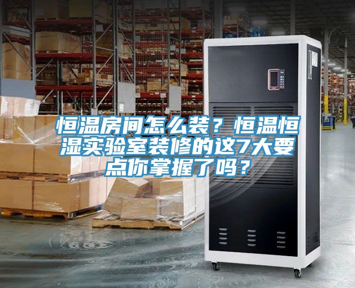恒溫房間怎么裝？恒溫恒濕實驗室裝修的這7大要點你掌握了嗎？
