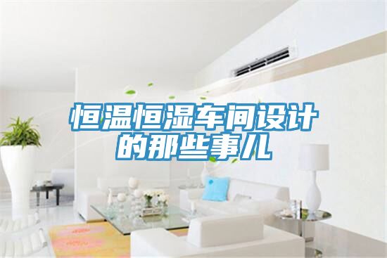恒溫恒濕車間設計的那些事兒