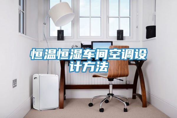 恒溫恒濕車間空調設計方法