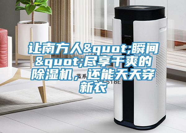 讓南方人"瞬間"盡享干爽的除濕機，還能天天穿新衣