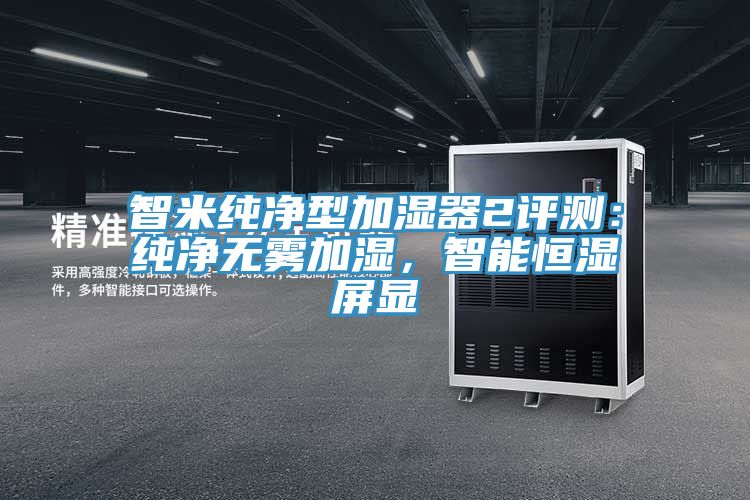 智米純凈型加濕器2評(píng)測：純凈無霧加濕，智能恒濕屏顯