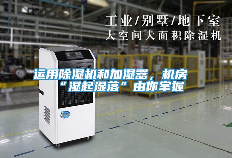 運(yùn)用除濕機(jī)和加濕器，機(jī)房“濕起濕落”由你掌握