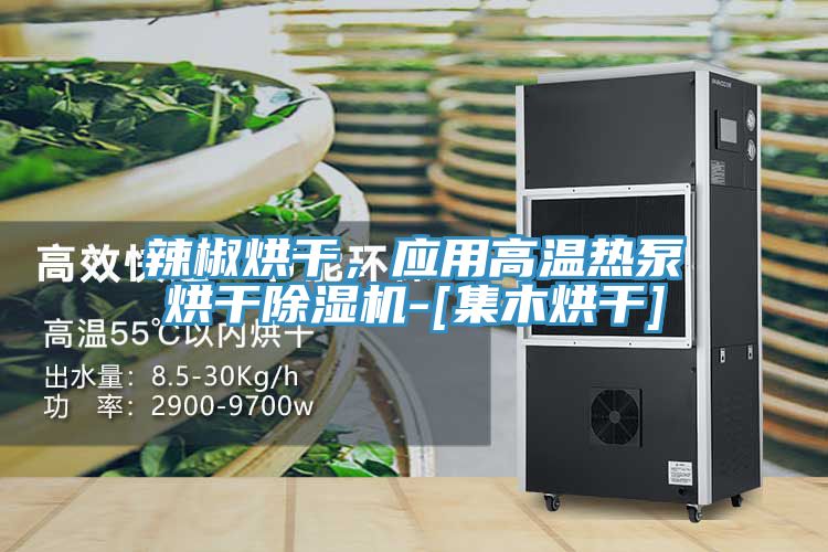 辣椒烘干，應(yīng)用高溫?zé)岜煤娓沙凉駲C(jī)-[集木烘干]