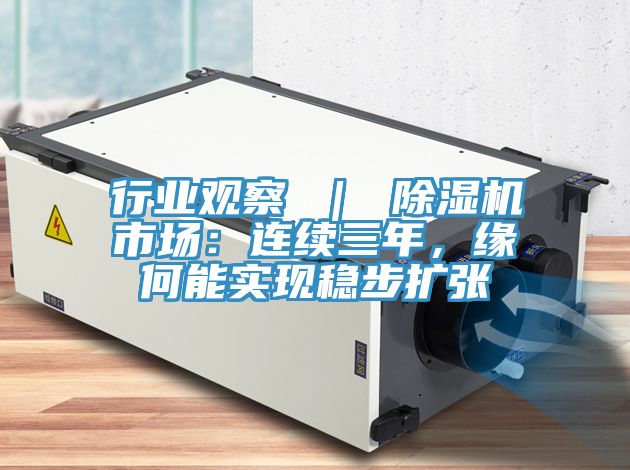 行業(yè)觀察 ｜ 除濕機(jī)市場(chǎng)：連續(xù)三年，緣何能實(shí)現(xiàn)穩(wěn)步擴(kuò)張