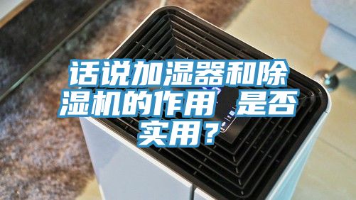 話說(shuō)加濕器和除濕機(jī)的作用 是否實(shí)用？