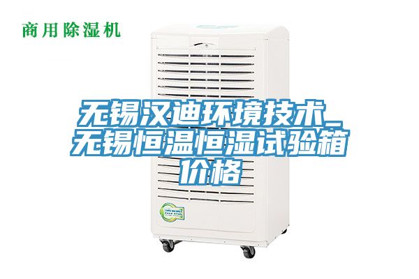 無錫漢迪環(huán)境技術_無錫恒溫恒濕試驗箱價格
