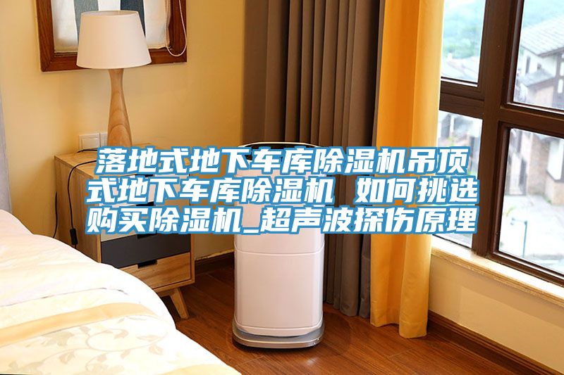 落地式地下車庫除濕機吊頂式地下車庫除濕機 如何挑選購買除濕機_超聲波探傷原理