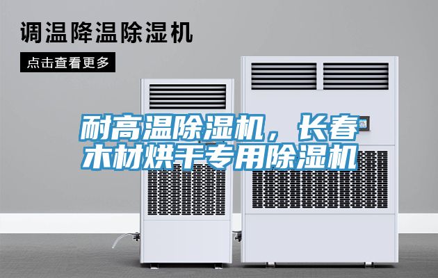 耐高溫除濕機，長春木材烘干專用除濕機