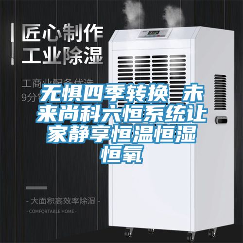 無懼四季轉換 未來尚科六恒系統(tǒng)讓家靜享恒溫恒濕恒氧
