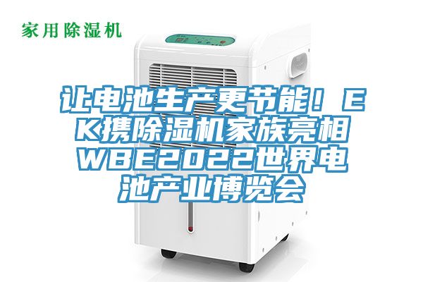 讓電池生產(chǎn)更節(jié)能！EK攜除濕機家族亮相WBE2022世界電池產(chǎn)業(yè)博覽會