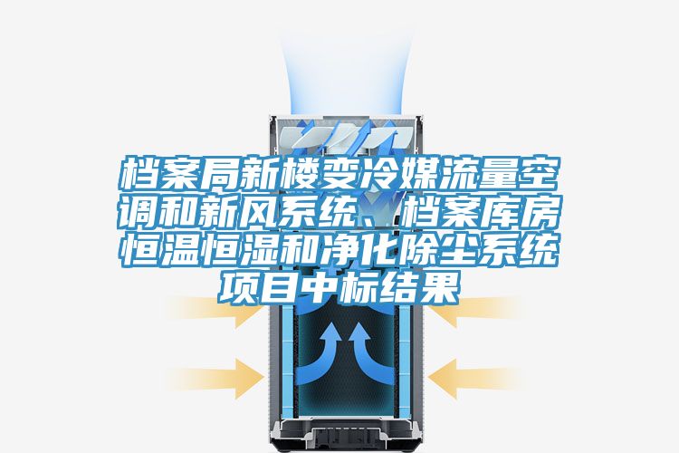 檔案局新樓變冷媒流量空調(diào)和新風(fēng)系統(tǒng)、檔案庫(kù)房恒溫恒濕和凈化除塵系統(tǒng)項(xiàng)目中標(biāo)結(jié)果