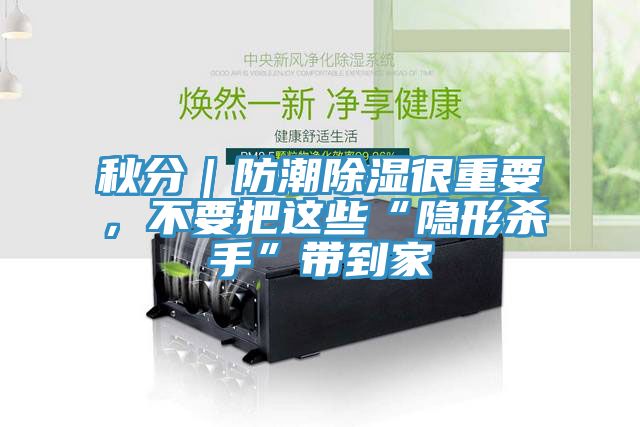 秋分｜防潮除濕很重要，不要把這些“隱形殺手”帶到家