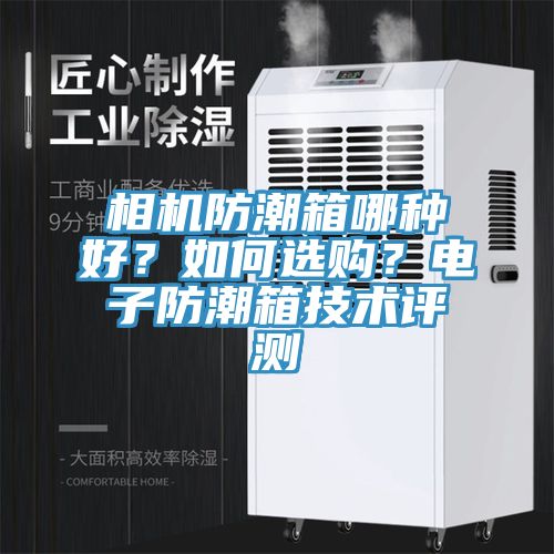 相機(jī)防潮箱哪種好？如何選購(gòu)？電子防潮箱技術(shù)評(píng)測(cè)