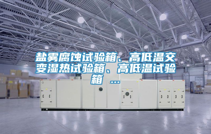 鹽霧腐蝕試驗箱、高低溫交變濕熱試驗箱、高低溫試驗箱 ...
