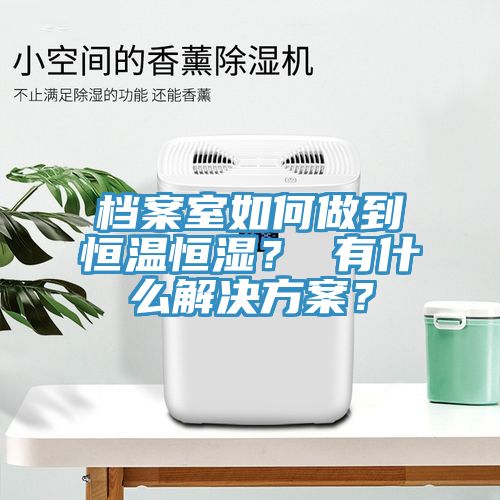 檔案室如何做到恒溫恒濕？ 有什么解決方案？