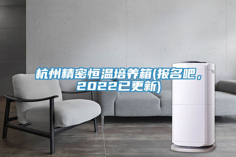 杭州精密恒溫培養(yǎng)箱(報名吧，2022已更新)