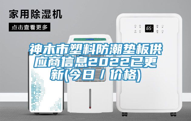 神木市塑料防潮墊板供應(yīng)商信息2022已更新(今日／價(jià)格)