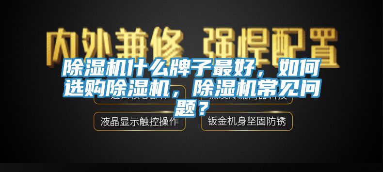 除濕機什么牌子最好，如何選購除濕機，除濕機常見問題？