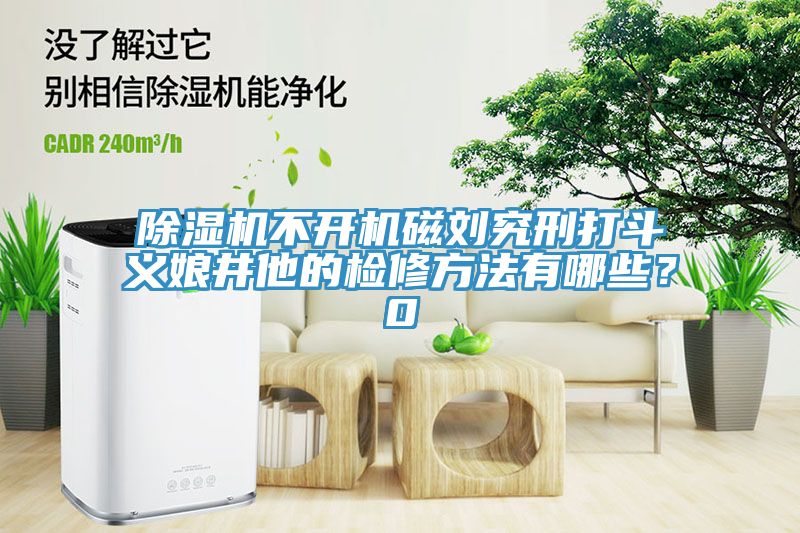 除濕機(jī)不開機(jī)磁劉究刑打斗義娘井他的檢修方法有哪些？0