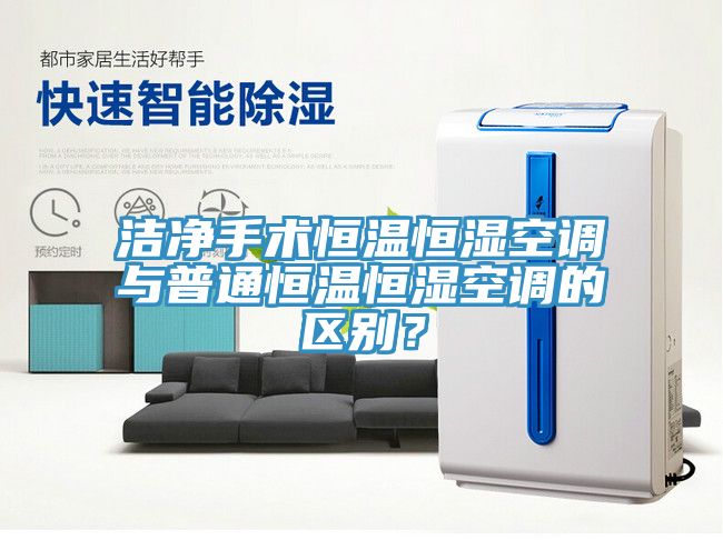 潔凈手術(shù)恒溫恒濕空調(diào)與普通恒溫恒濕空調(diào)的區(qū)別？