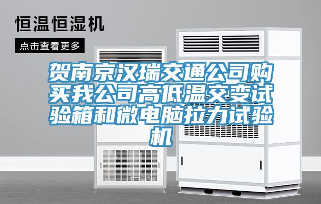 賀南京漢瑞交通公司購買我公司高低溫交變?cè)囼?yàn)箱和微電腦拉力試驗(yàn)機(jī)