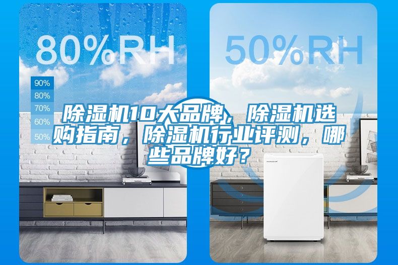 除濕機10大品牌，除濕機選購指南，除濕機行業(yè)評測，哪些品牌好？