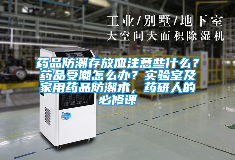 藥品防潮存放應(yīng)注意些什么？藥品受潮怎么辦？實(shí)驗(yàn)室及家用藥品防潮術(shù)，藥研人的必修課