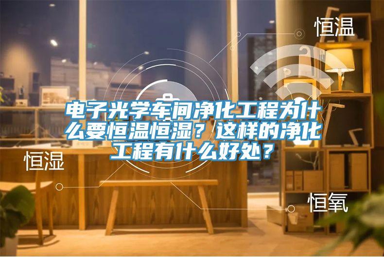電子光學(xué)車間凈化工程為什么要恒溫恒濕？這樣的凈化工程有什么好處？