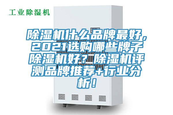 除濕機(jī)什么品牌最好，2021選購(gòu)哪些牌子除濕機(jī)好？除濕機(jī)評(píng)測(cè)品牌推薦+行業(yè)分析！
