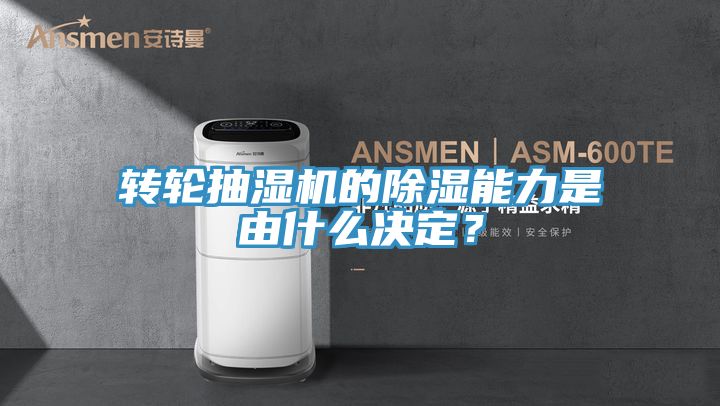 轉(zhuǎn)輪抽濕機的除濕能力是由什么決定？