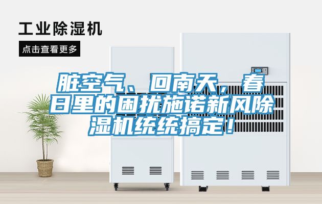 臟空氣、回南天，春日里的困擾施諾新風(fēng)除濕機(jī)統(tǒng)統(tǒng)搞定！