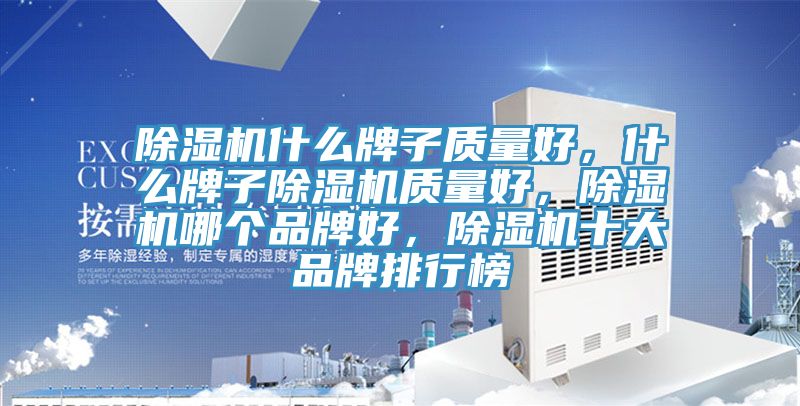 除濕機什么牌子質(zhì)量好，什么牌子除濕機質(zhì)量好，除濕機哪個品牌好，除濕機十大品牌排行榜