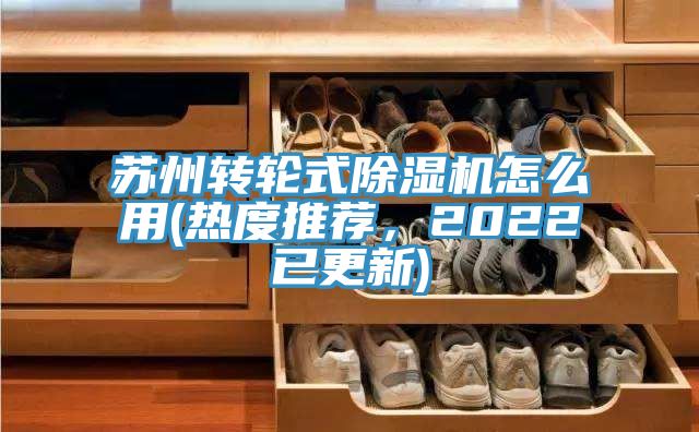 蘇州轉(zhuǎn)輪式除濕機(jī)怎么用(熱度推薦，2022已更新)