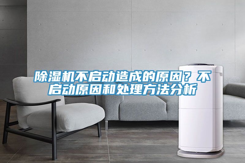 除濕機(jī)不啟動造成的原因？不啟動原因和處理方法分析