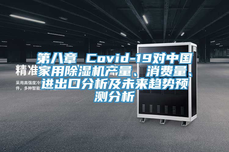 第八章 Covid-19對(duì)中國(guó)家用除濕機(jī)產(chǎn)量、消費(fèi)量、進(jìn)出口分析及未來趨勢(shì)預(yù)測(cè)分析