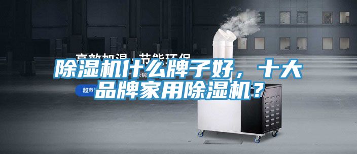 除濕機什么牌子好，十大品牌家用除濕機？