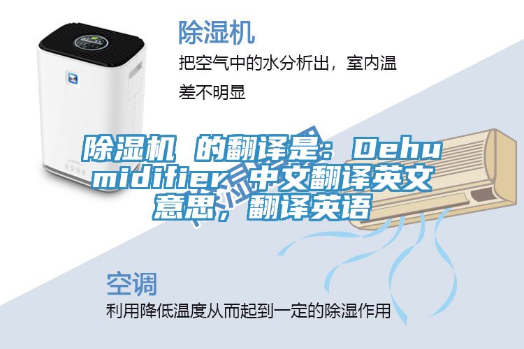 除濕機(jī) 的翻譯是：Dehumidifier 中文翻譯英文意思，翻譯英語(yǔ)