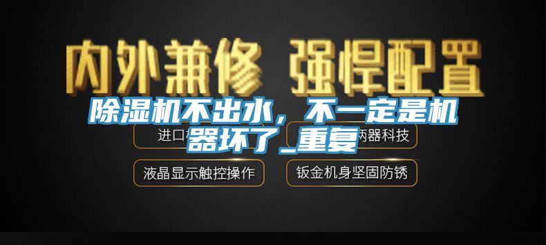 除濕機(jī)不出水，不一定是機(jī)器壞了_重復(fù)