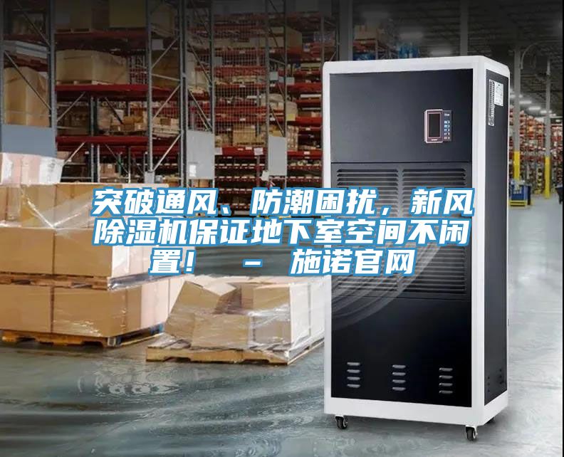 突破通風(fēng)、防潮困擾，新風(fēng)除濕機(jī)保證地下室空間不閑置！ – 施諾官網(wǎng)