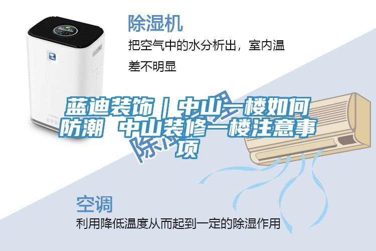 藍迪裝飾｜中山一樓如何防潮 中山裝修一樓注意事項