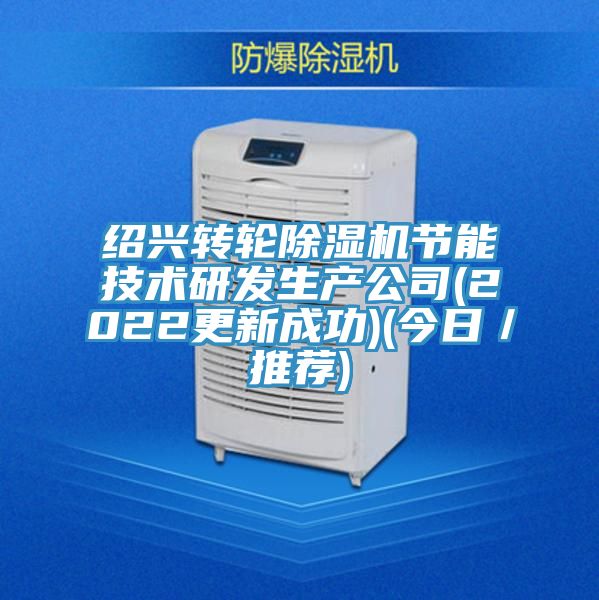 紹興轉輪除濕機節(jié)能技術研發(fā)生產公司(2022更新成功)(今日／推薦)