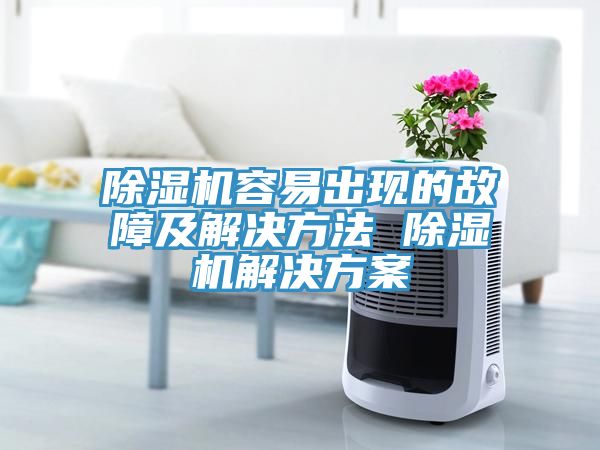 除濕機容易出現(xiàn)的故障及解決方法 除濕機解決方案