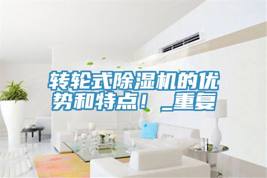 轉(zhuǎn)輪式除濕機的優(yōu)勢和特點！_重復