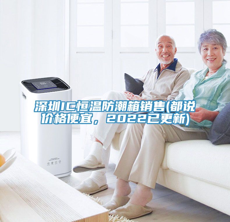 深圳IC恒溫防潮箱銷(xiāo)售(都說(shuō)價(jià)格便宜，2022已更新)