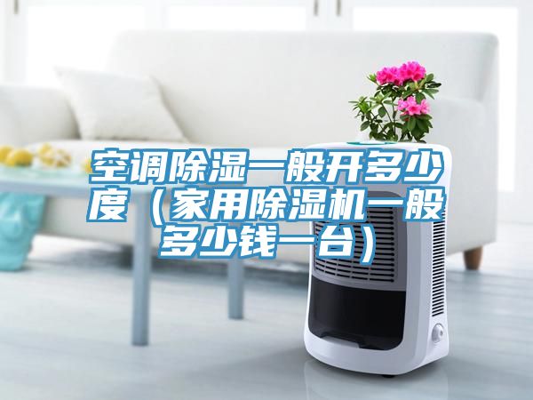 空調(diào)除濕一般開多少度（家用除濕機(jī)一般多少錢一臺(tái)）